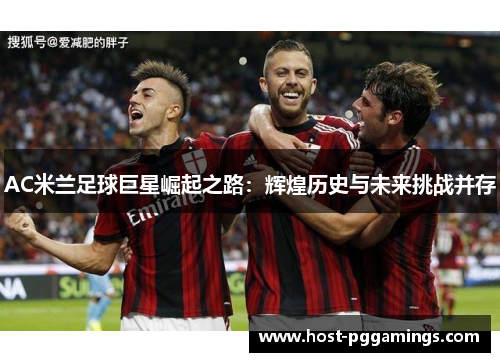 AC米兰足球巨星崛起之路：辉煌历史与未来挑战并存