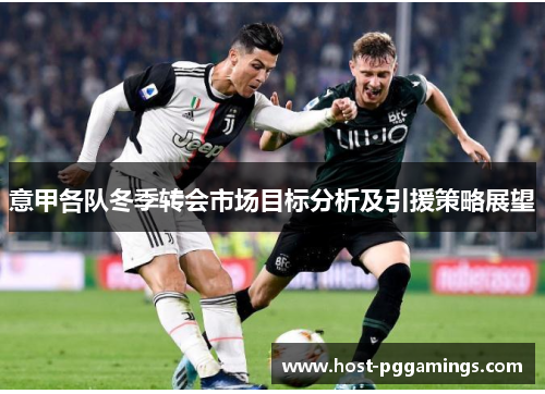 意甲各队冬季转会市场目标分析及引援策略展望
