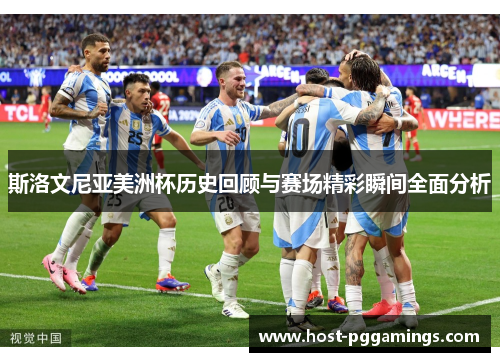 斯洛文尼亚美洲杯历史回顾与赛场精彩瞬间全面分析
