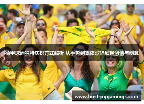 德甲球迷独特庆祝方式解析 从手势到集体歌唱展现激情与创意 德甲球迷独特庆祝方式解析 从手势到集体歌唱展现激情与创意