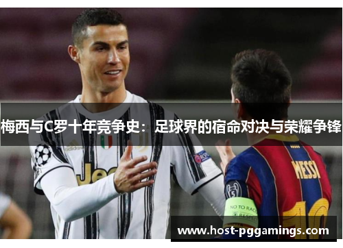 梅西与C罗十年竞争史:足球界的宿命对决与荣耀争锋 梅西与C罗十年竞争史:足球界的宿命对决与荣耀争锋