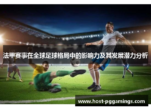 法甲赛事在全球足球格局中的影响力及其发展潜力分析