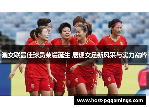 澳女联最佳球员荣耀诞生 展现女足新风采与实力巅峰