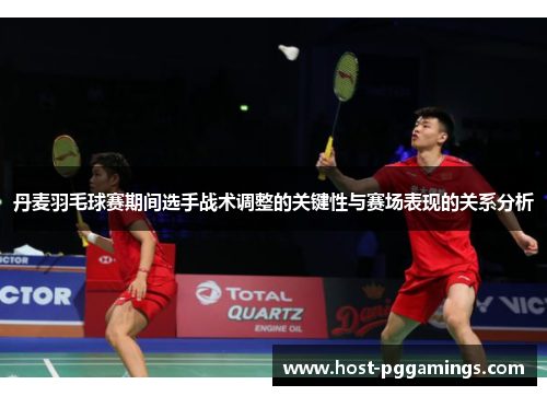 丹麦羽毛球赛期间选手战术调整的关键性与赛场表现的关系分析 丹麦羽毛球赛期间选手战术调整的关键性与赛场表现的关系分析