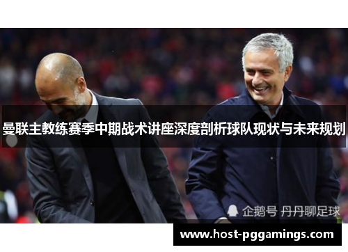 曼联主教练赛季中期战术讲座深度剖析球队现状与未来规划