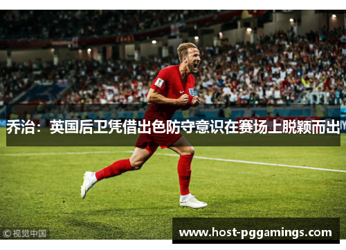 乔治：英国后卫凭借出色防守意识在赛场上脱颖而出