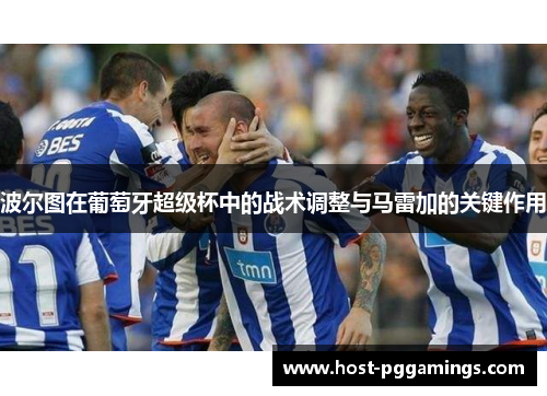 波尔图在葡萄牙超级杯中的战术调整与马雷加的关键作用