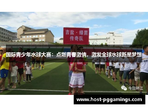 国际青少年水球大赛：点燃青春激情，激发全球水球新星梦想