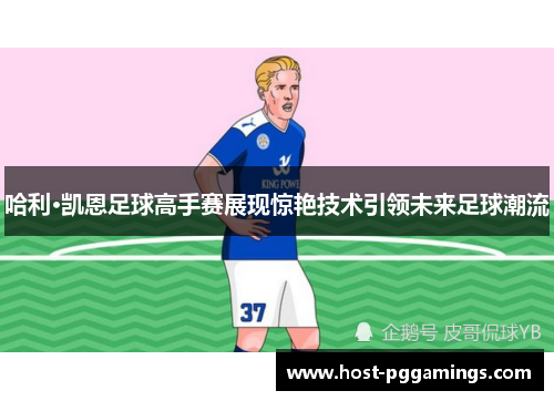 哈利·凯恩足球高手赛展现惊艳技术引领未来足球潮流