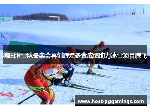 德国滑雪队冬奥会再创辉煌多金成绩助力冰雪项目腾飞