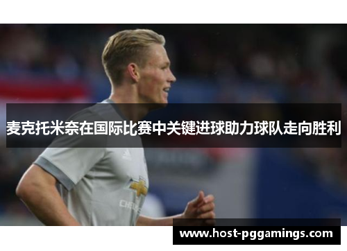 麦克托米奈在国际比赛中关键进球助力球队走向胜利