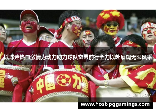 以球迷热血激情为动力助力球队奋勇前行全力以赴展现无限风采