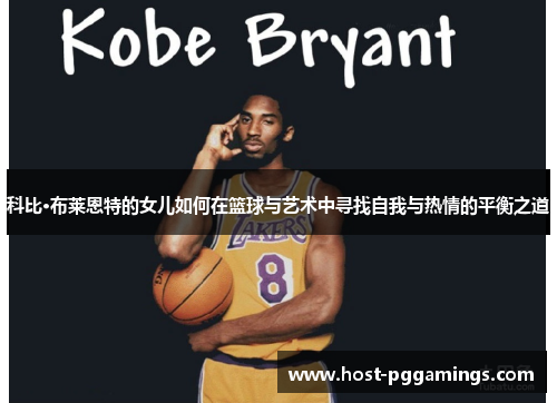 科比·布莱恩特的女儿如何在篮球与艺术中寻找自我与热情的平衡之道