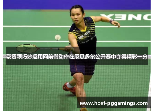 戴资颖巧妙运用网前假动作在厄瓜多尔公开赛中夺得精彩一分