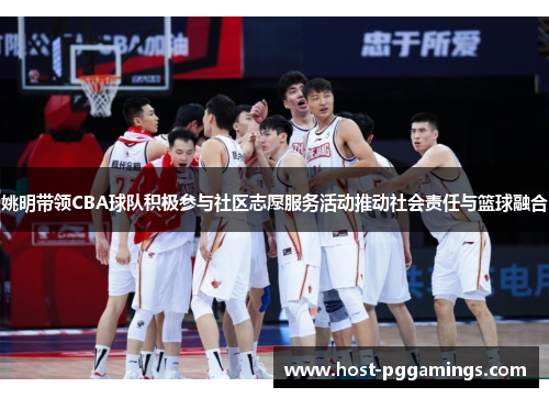 姚明带领CBA球队积极参与社区志愿服务活动推动社会责任与篮球融合