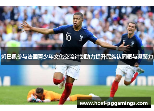 姆巴佩参与法国青少年文化交流计划助力提升民族认同感与凝聚力 姆巴佩参与法国青少年文化交流计划助力提升民族认同感与凝聚力