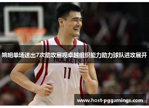 姚明单场送出7次助攻展现卓越组织能力助力球队进攻展开