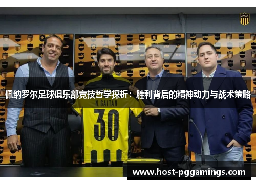 佩纳罗尔足球俱乐部竞技哲学探析:胜利背后的精神动力与战术策略 佩纳罗尔足球俱乐部竞技哲学探析:胜利背后的精神动力与战术策略