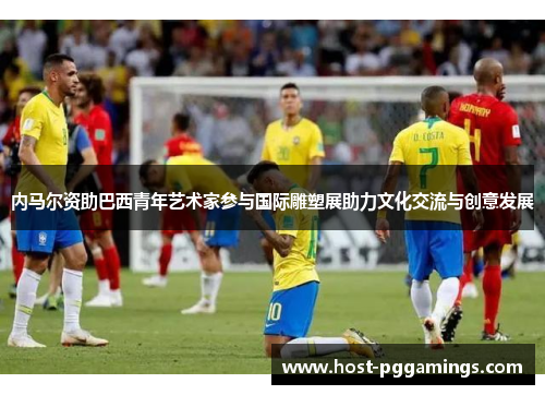 内马尔资助巴西青年艺术家参与国际雕塑展助力文化交流与创意发展 内马尔资助巴西青年艺术家参与国际雕塑展助力文化交流与创意发展