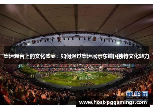 奥运舞台上的文化盛宴：如何通过奥运展示东道国独特文化魅力