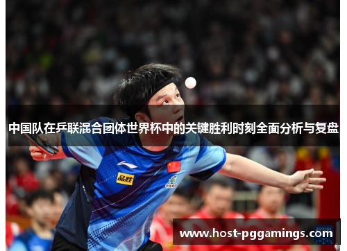 中国队在乒联混合团体世界杯中的关键胜利时刻全面分析与复盘