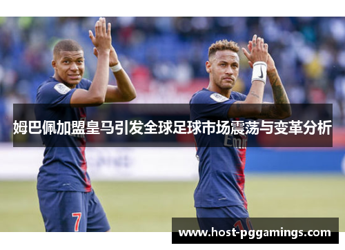 姆巴佩加盟皇马引发全球足球市场震荡与变革分析