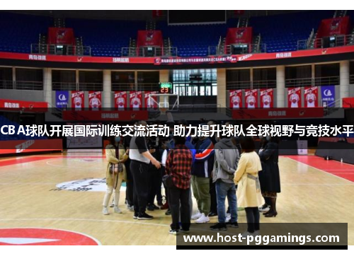 CBA球队开展国际训练交流活动 助力提升球队全球视野与竞技水平