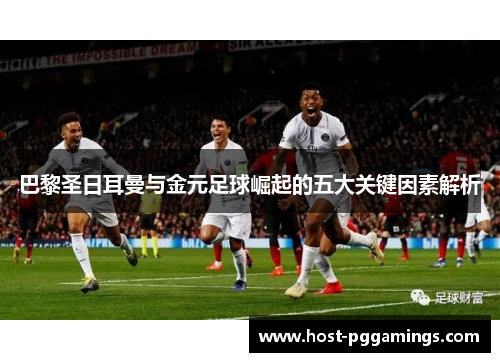 巴黎圣日耳曼与金元足球崛起的五大关键因素解析