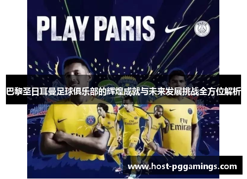 巴黎圣日耳曼足球俱乐部的辉煌成就与未来发展挑战全方位解析