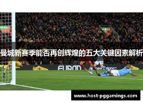 曼城新赛季能否再创辉煌的五大关键因素解析