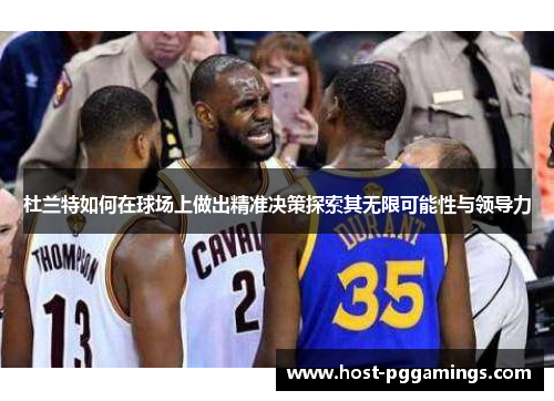 杜兰特如何在球场上做出精准决策探索其无限可能性与领导力