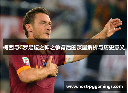 梅西与C罗足坛之神之争背后的深层解析与历史意义