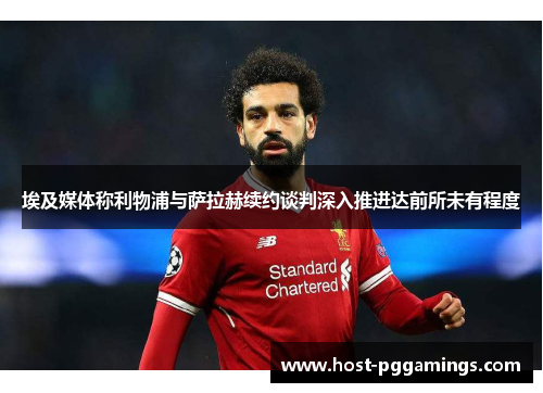 埃及媒体称利物浦与萨拉赫续约谈判深入推进达前所未有程度 埃及媒体称利物浦与萨拉赫续约谈判深入推进达前所未有程度