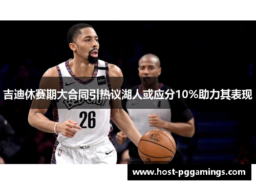 吉迪休赛期大合同引热议湖人或应分10%助力其表现 吉迪休赛期大合同引热议湖人或应分10%助力其表现