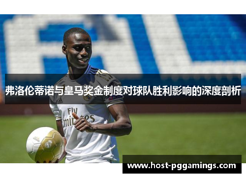 弗洛伦蒂诺与皇马奖金制度对球队胜利影响的深度剖析 弗洛伦蒂诺与皇马奖金制度对球队胜利影响的深度剖析