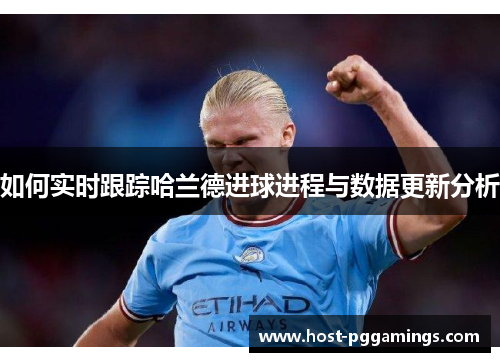 如何实时跟踪哈兰德进球进程与数据更新分析