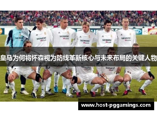 皇马为何将怀森视为防线革新核心与未来布局的关键人物