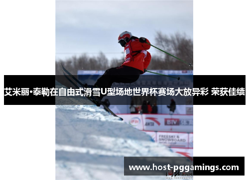 艾米丽·泰勒在自由式滑雪U型场地世界杯赛场大放异彩 荣获佳绩