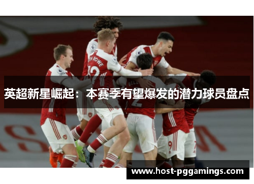 英超新星崛起:本赛季有望爆发的潜力球员盘点 英超新星崛起:本赛季有望爆发的潜力球员盘点