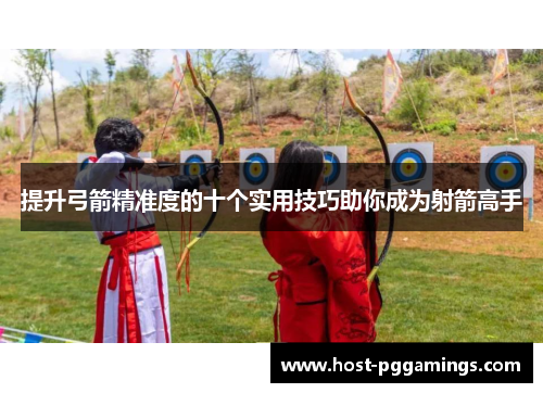 提升弓箭精准度的十个实用技巧助你成为射箭高手