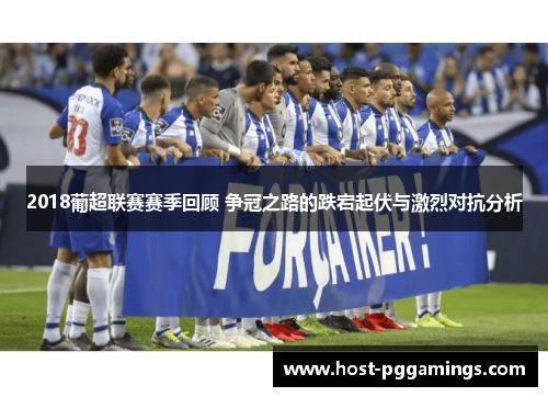 2018葡超联赛赛季回顾 争冠之路的跌宕起伏与激烈对抗分析