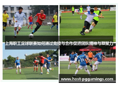 上海职工足球联赛如何通过竞技与合作促进团队精神与凝聚力