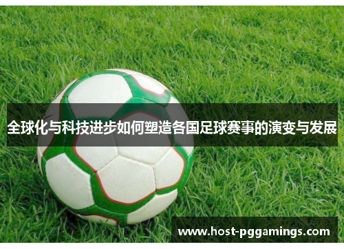 全球化与科技进步如何塑造各国足球赛事的演变与发展