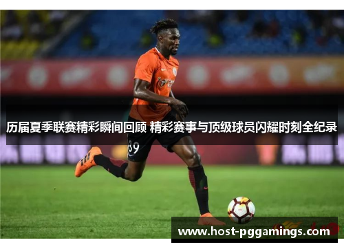 历届夏季联赛精彩瞬间回顾 精彩赛事与顶级球员闪耀时刻全纪录
