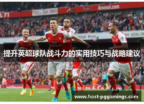 提升英超球队战斗力的实用技巧与战略建议