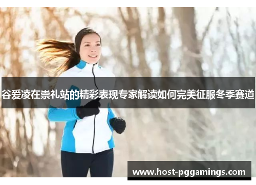 谷爱凌在崇礼站的精彩表现专家解读如何完美征服冬季赛道