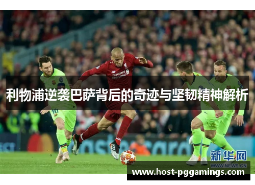 利物浦逆袭巴萨背后的奇迹与坚韧精神解析 利物浦逆袭巴萨背后的奇迹与坚韧精神解析