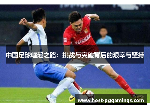 中国足球崛起之路：挑战与突破背后的艰辛与坚持