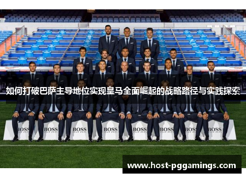 如何打破巴萨主导地位实现皇马全面崛起的战略路径与实践探索