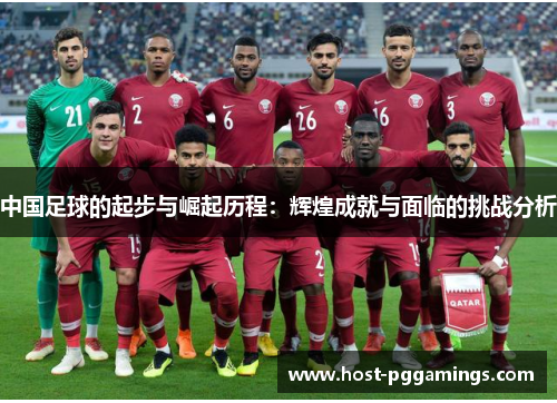 中国足球的起步与崛起历程：辉煌成就与面临的挑战分析